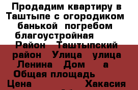 Продадим квартиру в Таштыпе с огородиком, банькой, погребом, благоустройная! ! ! › Район ­ Таштыпский район › Улица ­ улица Ленина › Дом ­ 34а › Общая площадь ­ 63 › Цена ­ 2 000 000 - Хакасия респ., Абакан г. Недвижимость » Квартиры продажа   . Хакасия респ.